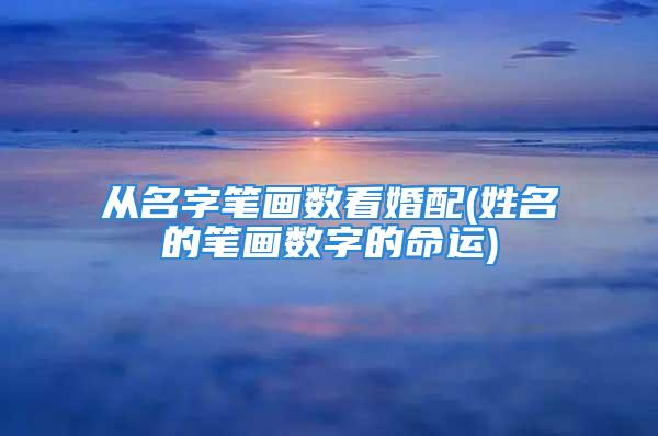 从名字笔画数看婚配(姓名的笔画数字的命运)