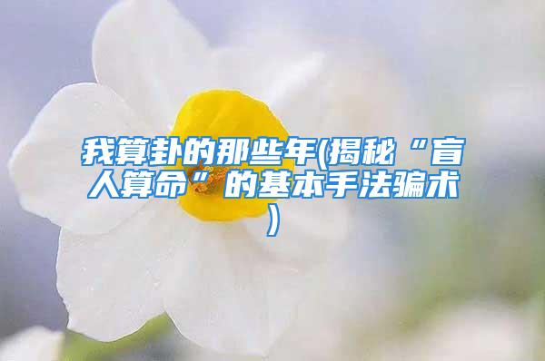 我算卦的那些年(揭秘“盲人算命”的基本手法骗术)