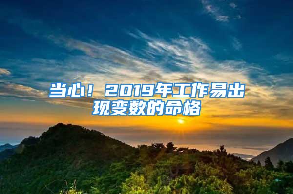 当心！2019年工作易出现变数的命格