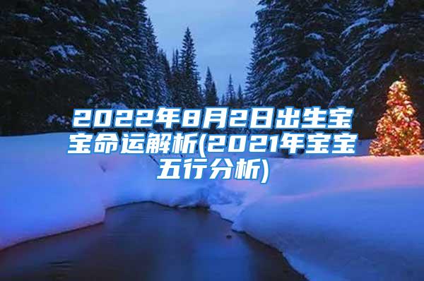 2022年8月2日出生宝宝命运解析(2021年宝宝五行分析)