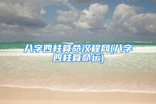 八字四柱算命汉程网(八字四柱算命运)