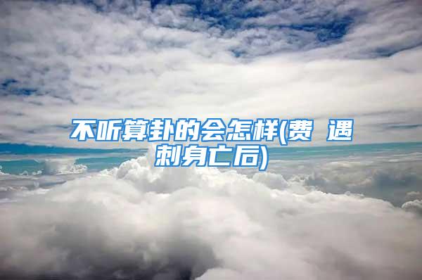 不听算卦的会怎样(费祎遇刺身亡后)