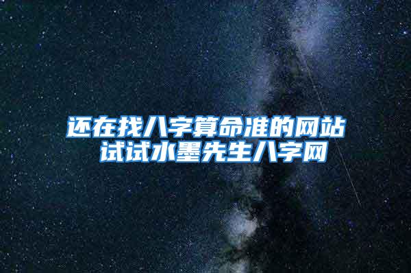 还在找八字算命准的网站 试试水墨先生八字网