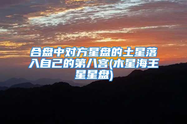 合盘中对方星盘的土星落入自己的第八宫(木星海王星星盘)