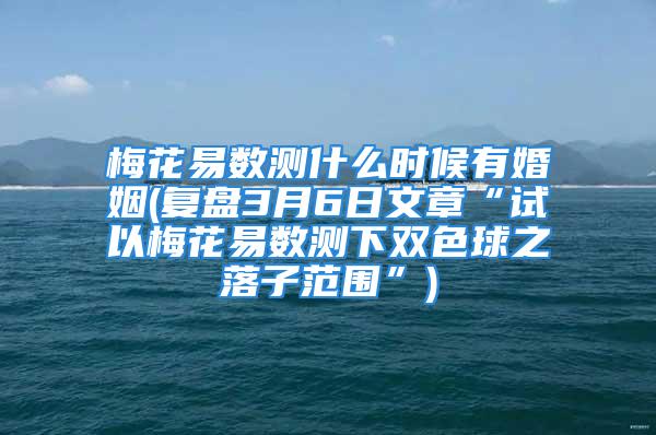 梅花易数测什么时候有婚姻(复盘3月6日文章“试以梅花易数测下双色球之落子范围”)