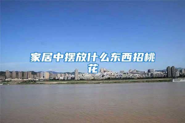 家居中摆放什么东西招桃花