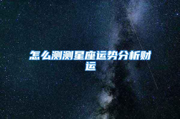 怎么测测星座运势分析财运