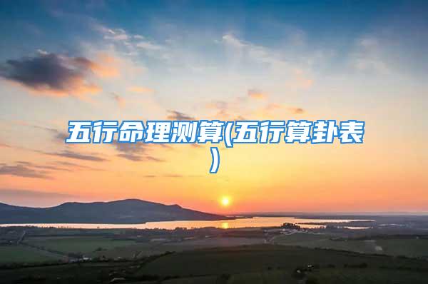 五行命理测算(五行算卦表)