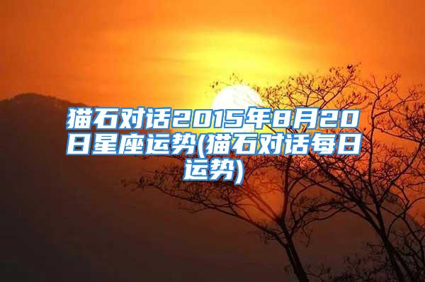 猫石对话2015年8月20日星座运势(猫石对话每日运势)