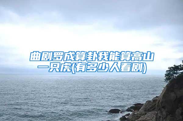 曲剧罗成算卦我能算高山一只虎(有多少人看剧)