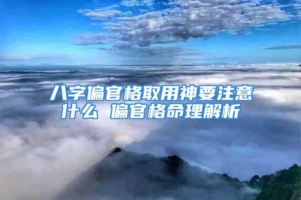 八字偏官格取用神要注意什么 偏官格命理解析