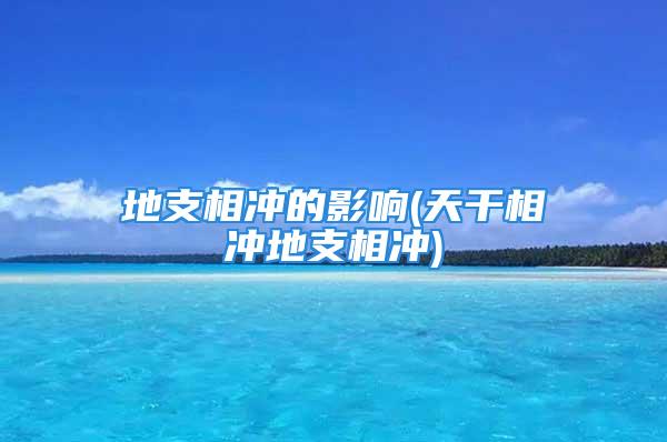 地支相冲的影响(天干相冲地支相冲)