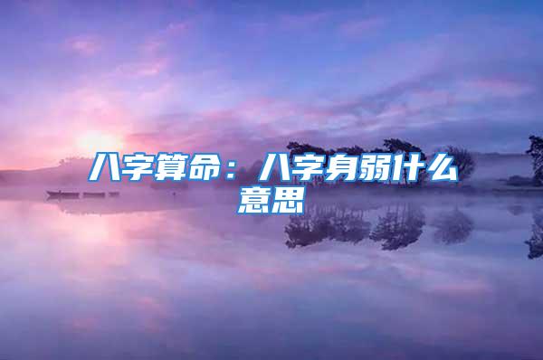 八字算命：八字身弱什么意思