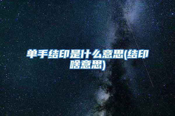 单手结印是什么意思(结印啥意思)