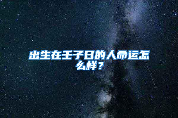 出生在壬子日的人命运怎么样？