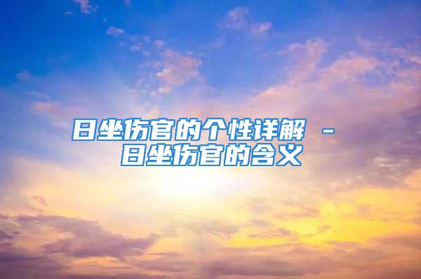 日坐伤官的个性详解 - 日坐伤官的含义