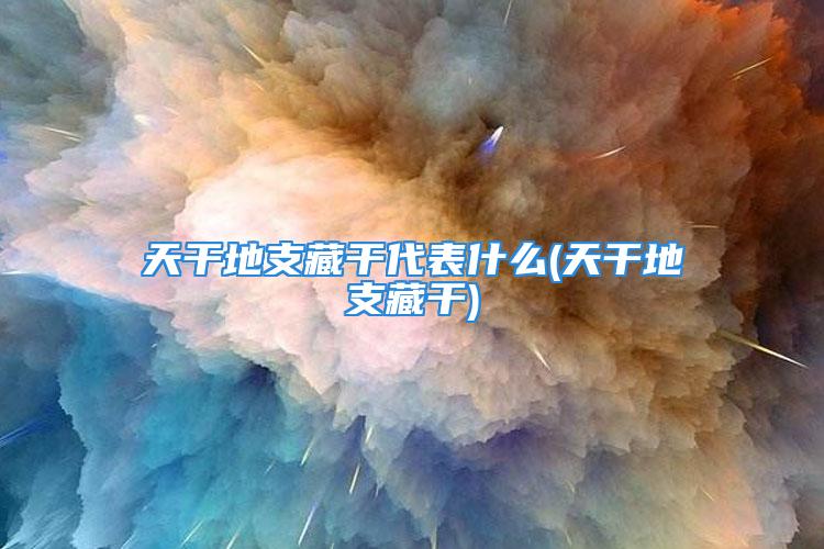 天干地支藏干代表什么(天干地支藏干)