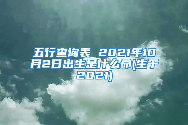 五行查询表 2021年10月2日出生是什么命(生于2021)