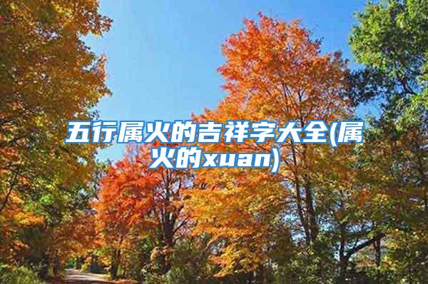 五行属火的吉祥字大全(属火的xuan)