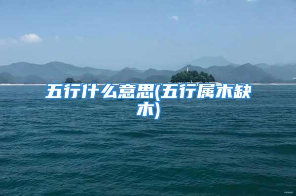 五行什么意思(五行属木缺木)