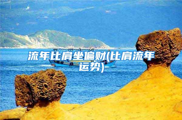 流年比肩坐偏财(比肩流年运势)