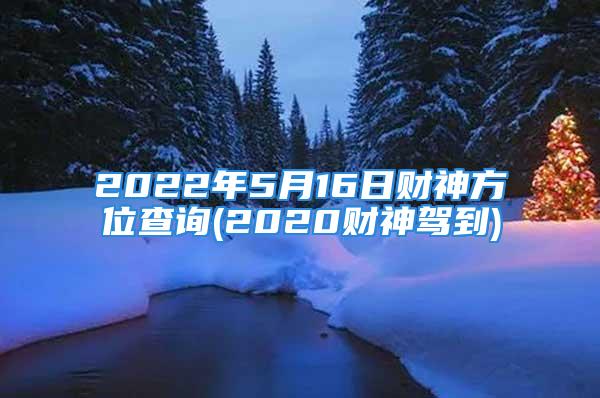 2022年5月16日财神方位查询(2020财神驾到)