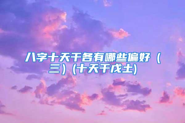 八字十天干各有哪些偏好（三）(十天干戊土)