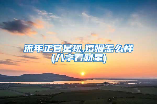 流年正官星现,婚姻怎么样(八字看财星)