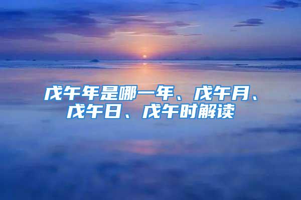 戊午年是哪一年、戊午月、戊午日、戊午时解读