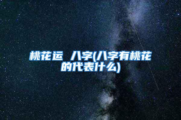 桃花运 八字(八字有桃花的代表什么)