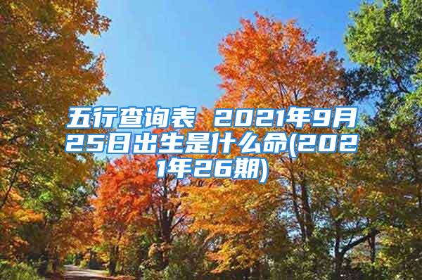 五行查询表 2021年9月25日出生是什么命(2021年26期)