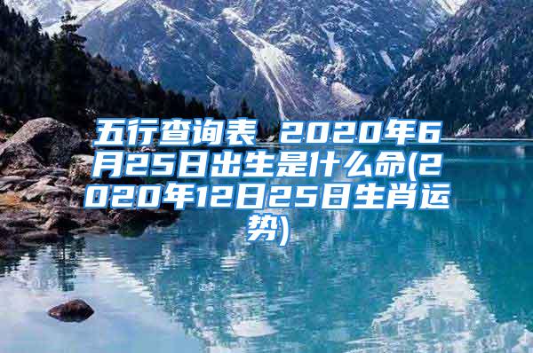 五行查询表 2020年6月25日出生是什么命(2020年12日25日生肖运势)