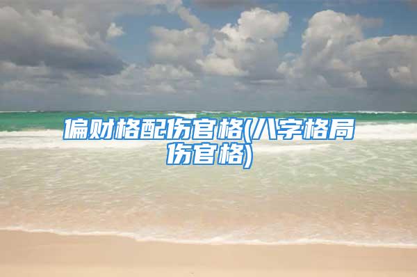 偏财格配伤官格(八字格局伤官格)