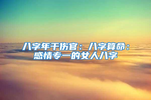 八字年干伤官：八字算命：感情专一的女人八字