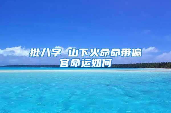 批八字 山下火命命带偏官命运如何