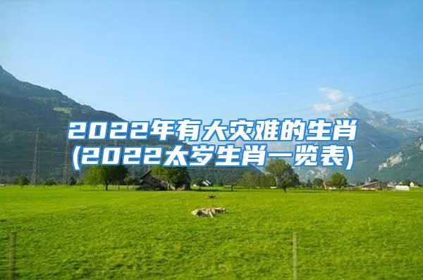 2022年有大灾难的生肖(2022太岁生肖一览表)