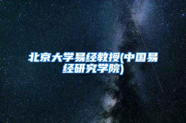 北京大学易经教授(中国易经研究学院)