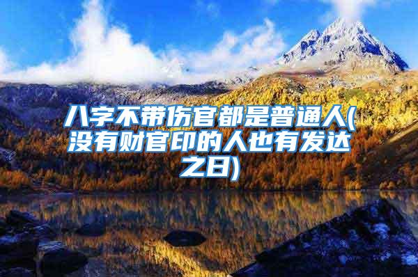 八字不带伤官都是普通人(没有财官印的人也有发达之日)