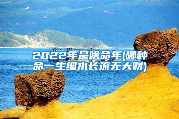 2022年是啥命年(哪种命一生细水长流无大财)