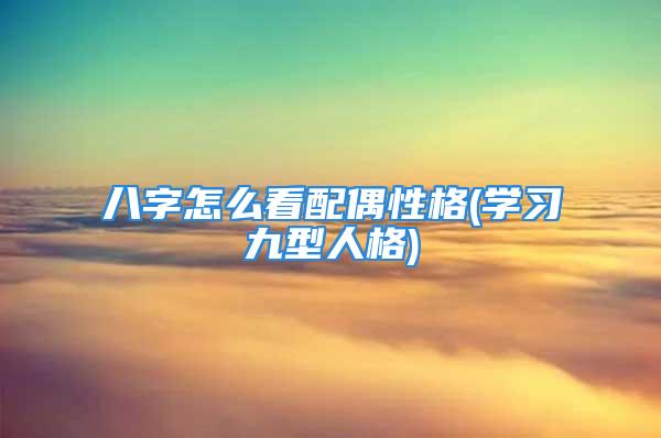 八字怎么看配偶性格(学习九型人格)