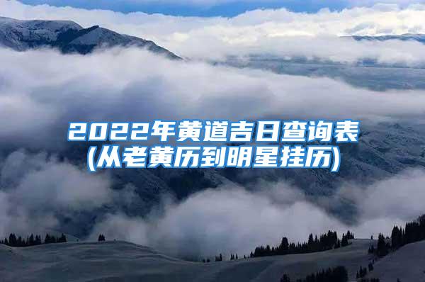 2022年黄道吉日查询表(从老黄历到明星挂历)