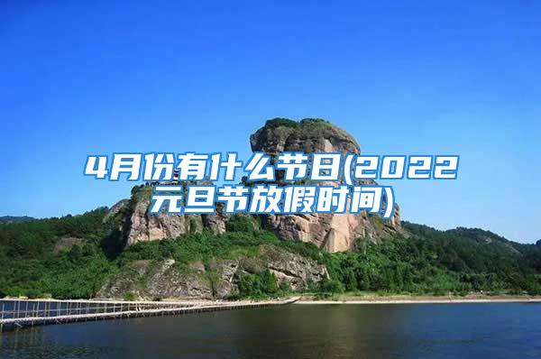 4月份有什么节日(2022元旦节放假时间)