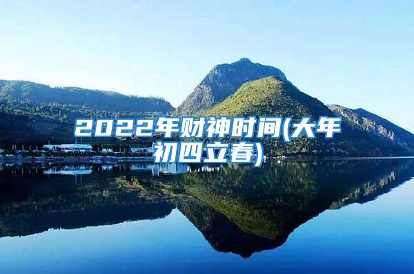 2022年财神时间(大年初四立春)