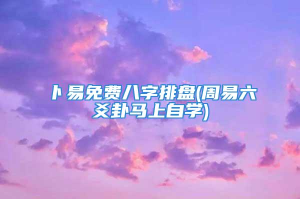 卜易免费八字排盘(周易六爻卦马上自学)