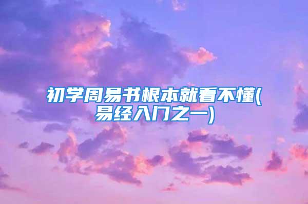 初学周易书根本就看不懂(易经入门之一)