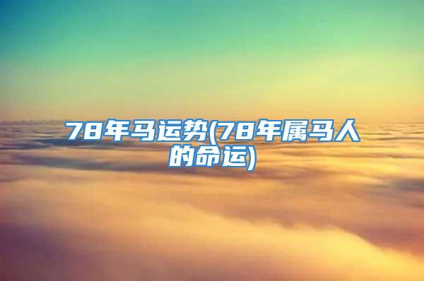 78年马运势(78年属马人的命运)