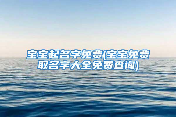 宝宝起名字免费(宝宝免费取名字大全免费查询)