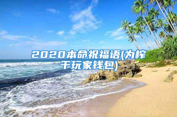 2020本命祝福语(为榨干玩家钱包)