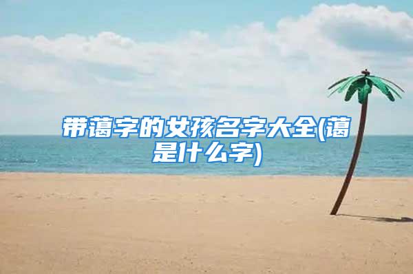 带蔼字的女孩名字大全(蔼是什么字)