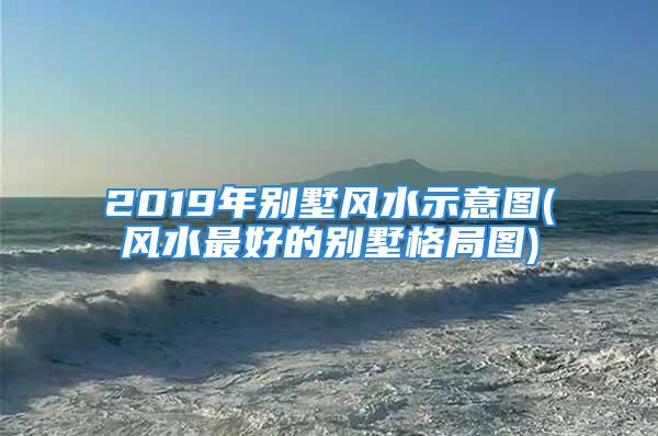 2019年别墅风水示意图(风水最好的别墅格局图)